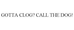 GOTTA CLOG? CALL THE DOG! trademark