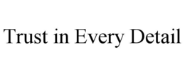TRUST IN EVERY DETAIL trademark