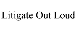 LITIGATE OUT LOUD trademark