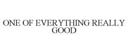ONE OF EVERYTHING REALLY GOOD trademark