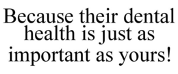 BECAUSE THEIR DENTAL HEALTH IS JUST AS IMPORTANT AS YOURS! trademark