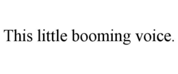 THIS LITTLE BOOMING VOICE. trademark