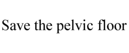 SAVE THE PELVIC FLOOR trademark