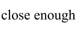 CLOSE ENOUGH trademark