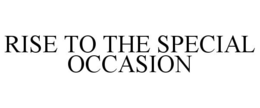 RISE TO THE SPECIAL OCCASION trademark