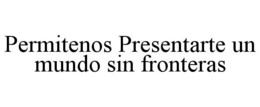 PERMITENOS PRESENTARTE UN MUNDO SIN FRONTERAS trademark