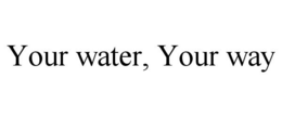 YOUR WATER, YOUR WAY trademark