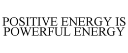 POSITIVE ENERGY IS POWERFUL ENERGY trademark
