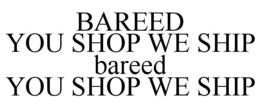 BAREED YOU SHOP WE SHIP BAREED YOU SHOP WE SHIP trademark