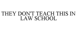 THEY DON'T TEACH THIS IN LAW SCHOOL trademark