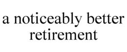 A NOTICEABLY BETTER RETIREMENT trademark