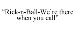 "RICK-N-BALL-WE'RE THERE WHEN YOU CALL" trademark