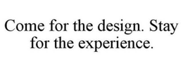 COME FOR THE DESIGN. STAY FOR THE EXPERIENCE. trademark