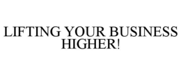 LIFTING YOUR BUSINESS HIGHER! trademark