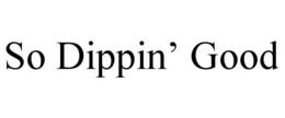 SO DIPPIN’ GOOD trademark