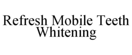 REFRESH MOBILE TEETH WHITENING trademark