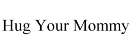 HUG YOUR MOMMY trademark