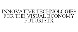 INNOVATIVE TECHNOLOGIES FOR THE VISUAL ECONOMY FUTURISTX trademark