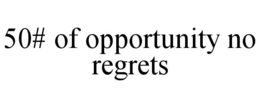 50# OF OPPORTUNITY NO REGRETS trademark