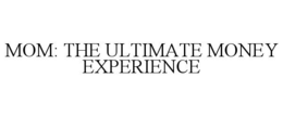 MOM: THE ULTIMATE MONEY EXPERIENCE trademark