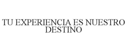TU EXPERIENCIA ES NUESTRO DESTINO trademark