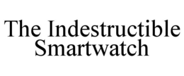THE INDESTRUCTIBLE SMARTWATCH trademark
