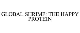 GLOBAL SHRIMP: THE HAPPY PROTEIN trademark