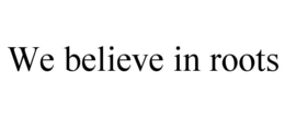 WE BELIEVE IN ROOTS trademark