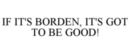 IF IT'S BORDEN, IT'S GOT TO BE GOOD! trademark