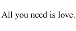 ALL YOU NEED IS LOVE. trademark