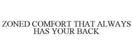 ZONED COMFORT THAT ALWAYS HAS YOUR BACK trademark