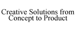 CREATIVE SOLUTIONS FROM CONCEPT TO PRODUCT trademark