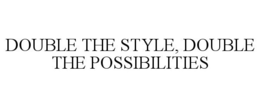 DOUBLE THE STYLE, DOUBLE THE POSSIBILITIES trademark