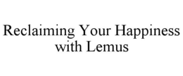 RECLAIMING YOUR HAPPINESS WITH LEMUS trademark