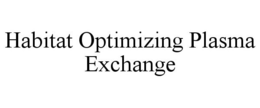 HABITAT OPTIMIZING PLASMA EXCHANGE trademark