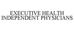 EXECUTIVE HEALTH INDEPENDENT PHYSICIANS trademark