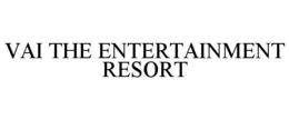 VAI THE ENTERTAINMENT RESORT trademark