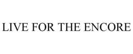 LIVE FOR THE ENCORE trademark