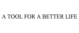 A TOOL FOR A BETTER LIFE trademark