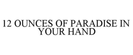12 OUNCES OF PARADISE IN YOUR HAND trademark