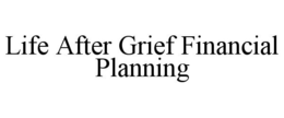 LIFE AFTER GRIEF FINANCIAL PLANNING trademark