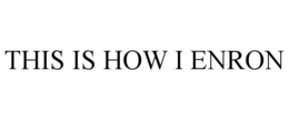 THIS IS HOW I ENRON trademark