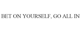 BET ON YOURSELF, GO ALL IN trademark