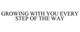 GROWING WITH YOU EVERY STEP OF THE WAY trademark