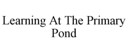 LEARNING AT THE PRIMARY POND trademark