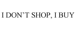 I DON'T SHOP, I BUY trademark