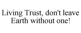 LIVING TRUST, DON'T LEAVE EARTH WITHOUT ONE! trademark