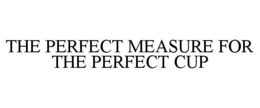 THE PERFECT MEASURE FOR THE PERFECT CUP trademark