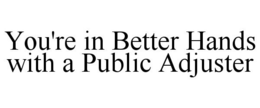 YOU'RE IN BETTER HANDS WITH A PUBLIC ADJUSTER trademark