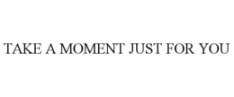 TAKE A MOMENT JUST FOR YOU trademark
